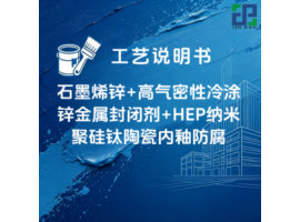 石墨烯锌+高气密性冷涂锌金属封闭剂+HEP纳米聚硅钛陶瓷内釉防腐涂装工艺说明书